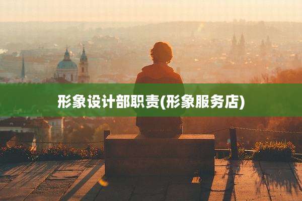 形象设计部职责(形象服务店)