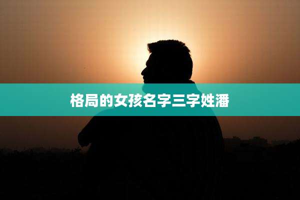 格局的女孩名字三字姓潘