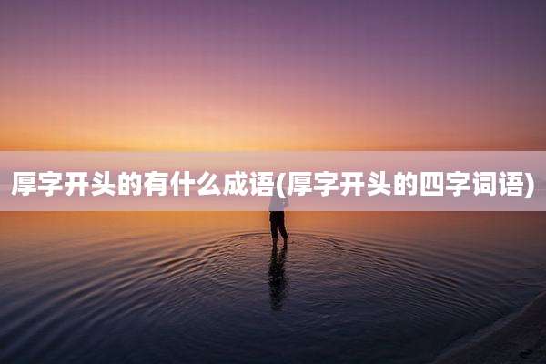 厚字开头的有什么成语(厚字开头的四字词语)