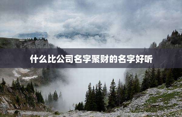 什么比公司名字聚财的名字好听