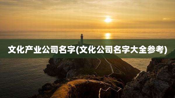 文化产业公司名字(文化公司名字大全参考)