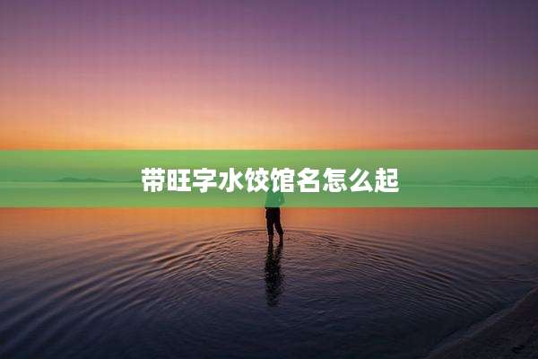 带旺字水饺馆名怎么起