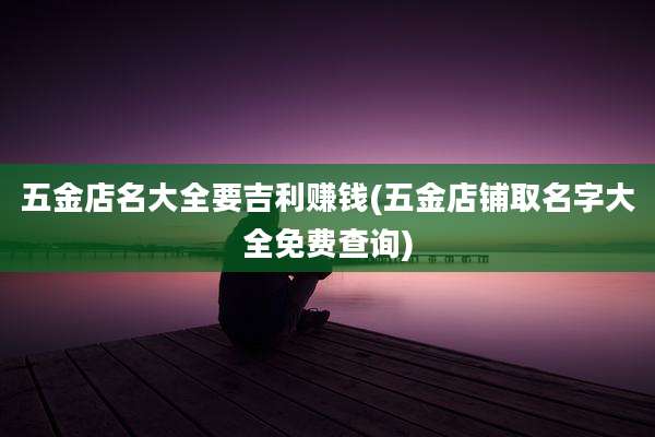 五金店名大全要吉利赚钱(五金店铺取名字大全免费查询)