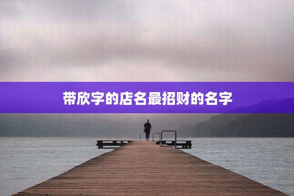 带欣字的店名最招财的名字