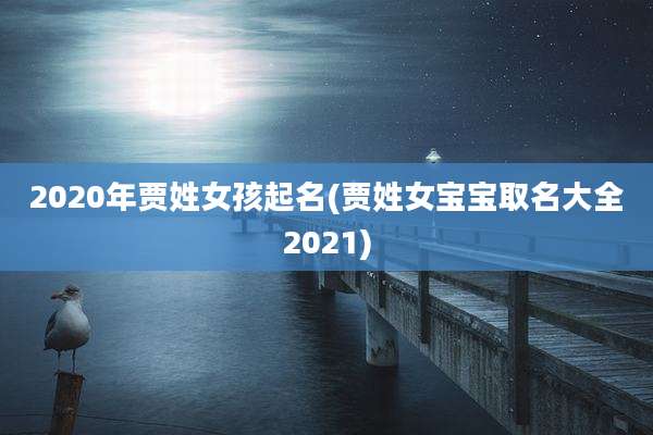 2020年贾姓女孩起名(贾姓女宝宝取名大全2021)