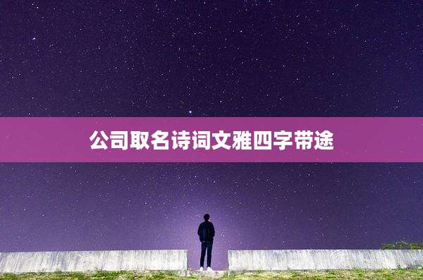 公司取名诗词文雅四字带途