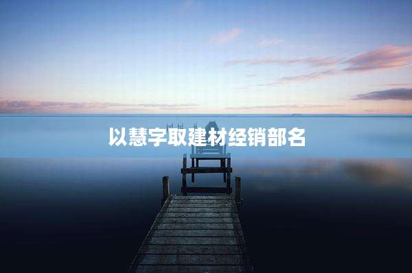 以慧字取建材经销部名