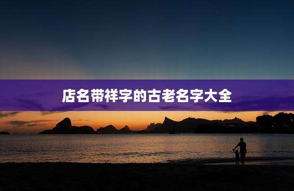 店名带祥字的古老名字大全