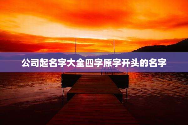 公司起名字大全四字原字开头的名字
