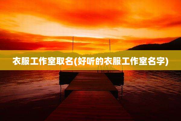衣服工作室取名(好听的衣服工作室名字)