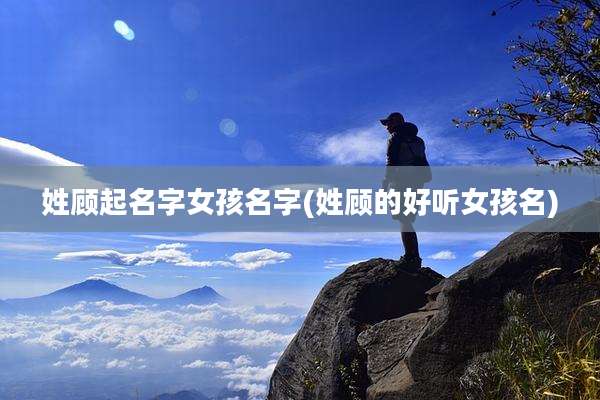 姓顾起名字女孩名字(姓顾的好听女孩名)