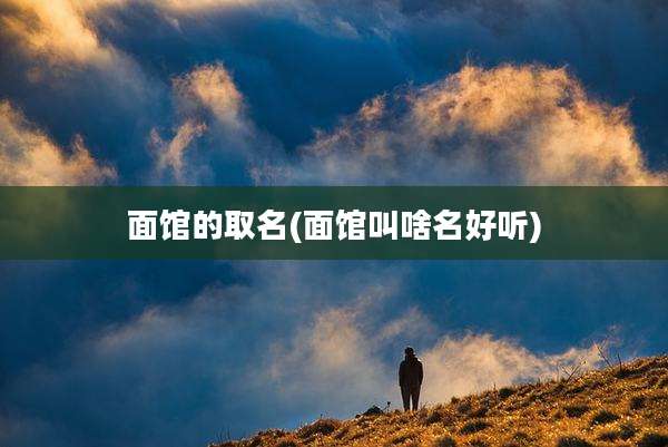 面馆的取名(面馆叫啥名好听)