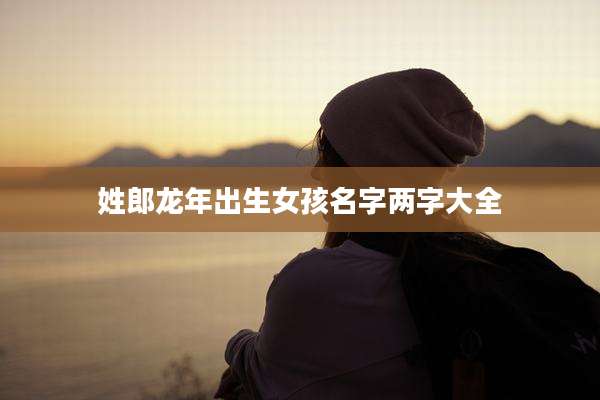 姓郎龙年出生女孩名字两字大全