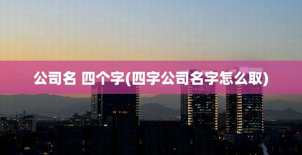 公司名 四个字(四字公司名字怎么取)