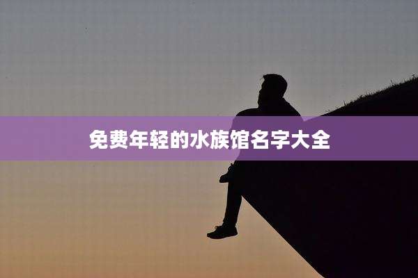 免费年轻的水族馆名字大全