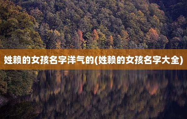 姓赖的女孩名字洋气的(姓赖的女孩名字大全)
