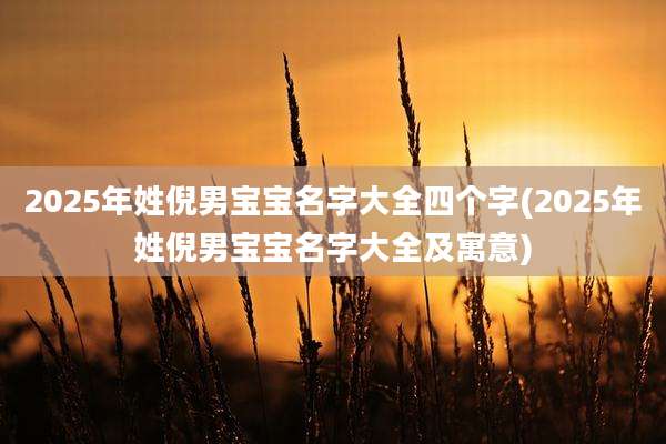 2025年姓倪男宝宝名字大全四个字(2025年姓倪男宝宝名字大全及寓意)