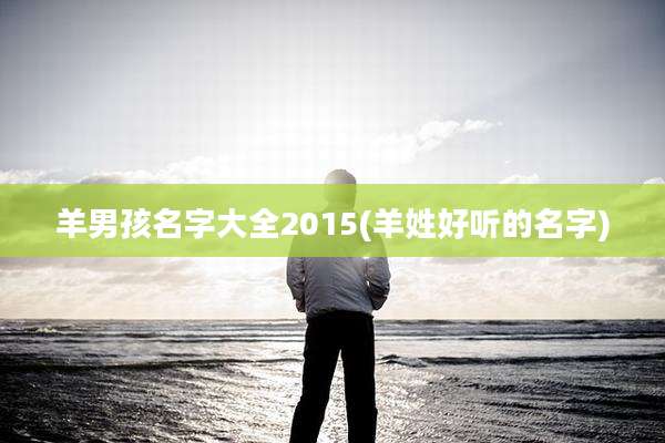 羊男孩名字大全2015(羊姓好听的名字)