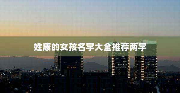 姓康的女孩名字大全推荐两字