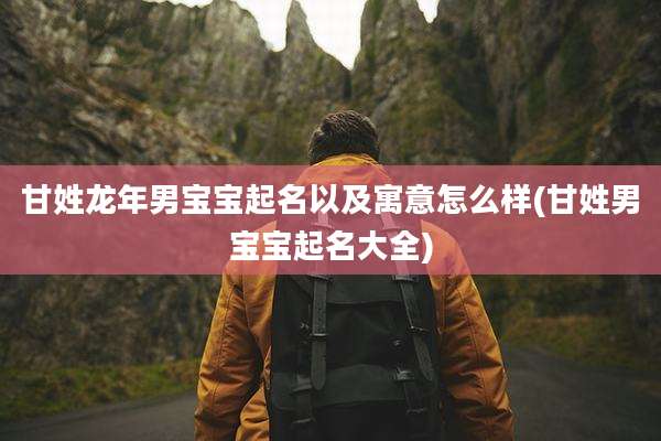 甘姓龙年男宝宝起名以及寓意怎么样(甘姓男宝宝起名大全)