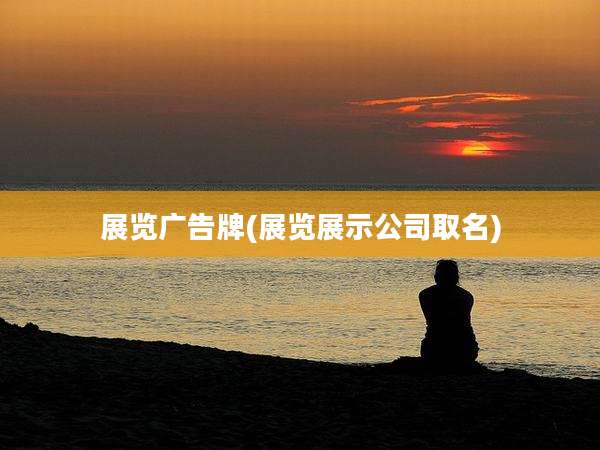 展览广告牌(展览展示公司取名)