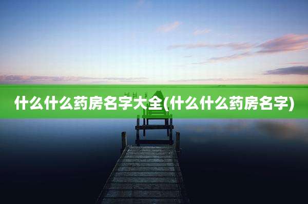 什么什么药房名字大全(什么什么药房名字)