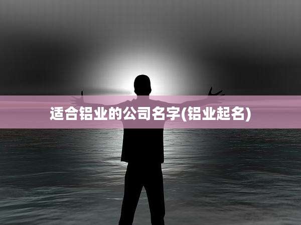 适合铝业的公司名字(铝业起名)