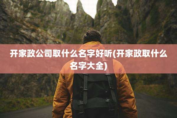 开家政公司取什么名字好听(开家政取什么名字大全)