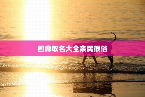 画廊取名大全亲民很俗