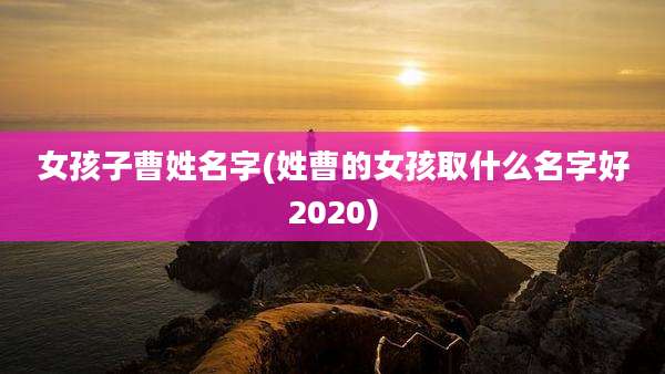 女孩子曹姓名字(姓曹的女孩取什么名字好2020)