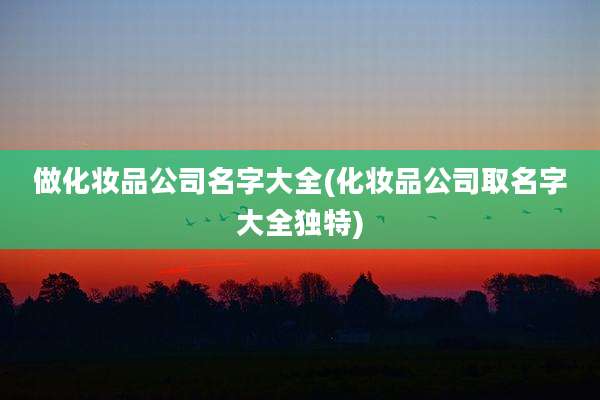 做化妆品公司名字大全(化妆品公司取名字大全独特)