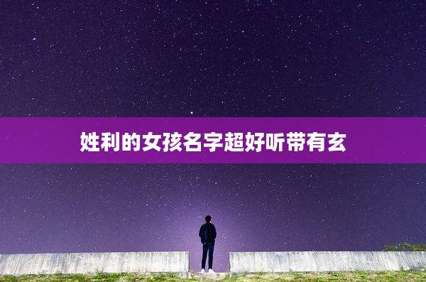 姓利的女孩名字超好听带有玄