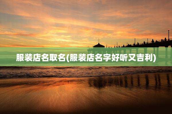 服装店名取名(服装店名字好听又吉利)