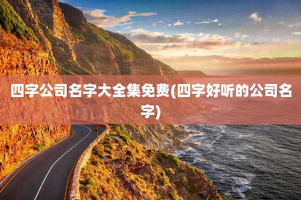 四字公司名字大全集免费(四字好听的公司名字)