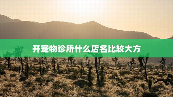 开宠物诊所什么店名比较大方
