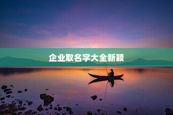 企业取名字大全新颖