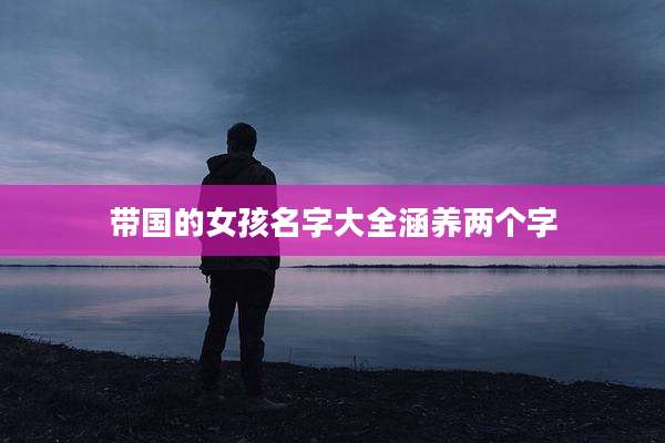 带国的女孩名字大全涵养两个字