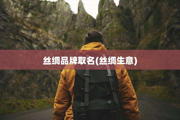 丝绸品牌取名(丝绸生意)