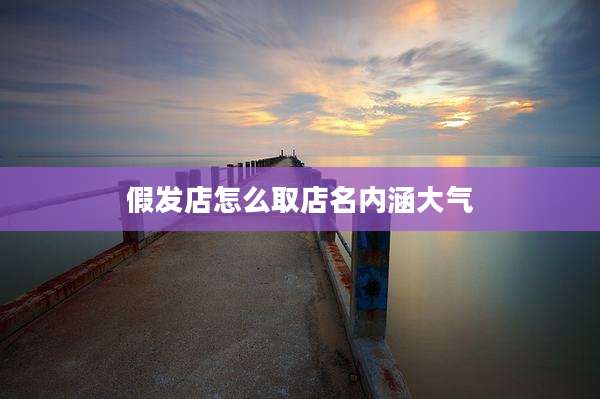 假发店怎么取店名内涵大气
