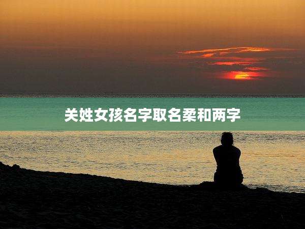 关姓女孩名字取名柔和两字