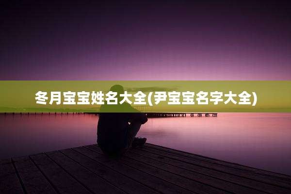 冬月宝宝姓名大全(尹宝宝名字大全)