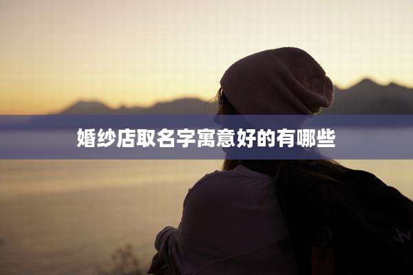 婚纱店取名字寓意好的有哪些