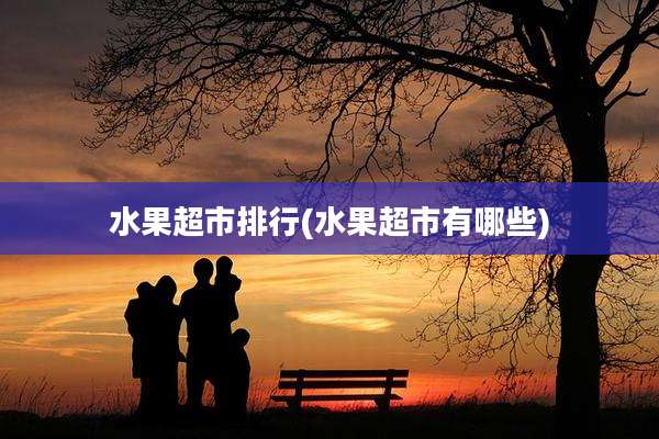 水果超市排行(水果超市有哪些)