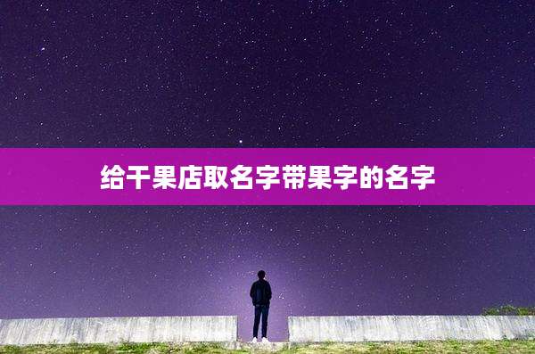 给干果店取名字带果字的名字