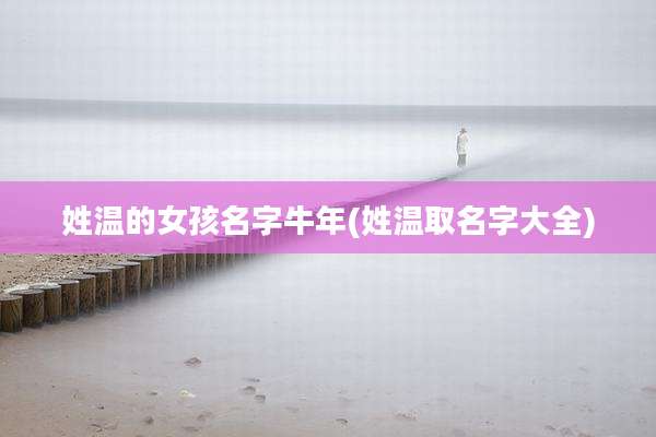 姓温的女孩名字牛年(姓温取名字大全)
