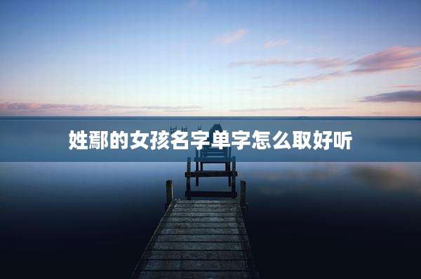 姓鄢的女孩名字单字怎么取好听