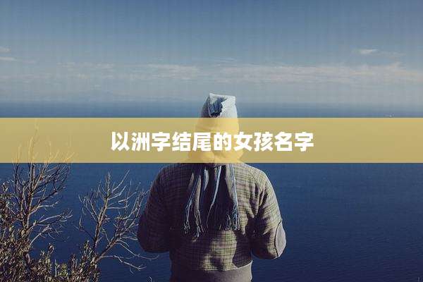 以洲字结尾的女孩名字
