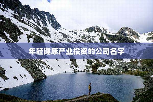 年轻健康产业投资的公司名字