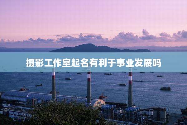 摄影工作室起名有利于事业发展吗