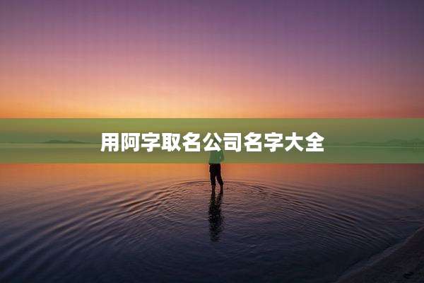 用阿字取名公司名字大全